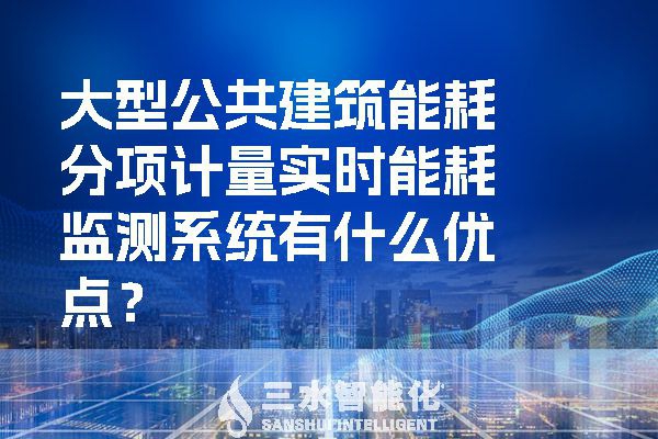 大型公共建筑能耗分項計量實時能耗監(jiān)測系統(tǒng)有什么優(yōu)點？
