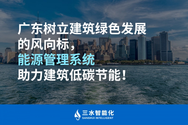 廣東樹立建筑綠色發(fā)展的風(fēng)向標，能源管理系統(tǒng)助力建筑低碳節(jié)能！