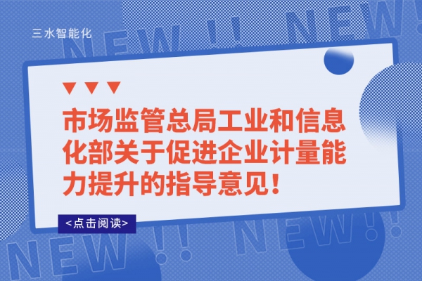 市場監(jiān)管總局工業(yè)和信息化部關(guān)于促進(jìn)企業(yè)計量能力提升的指導(dǎo)意見！