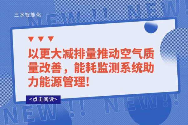 以更大減排量推動(dòng)空氣質(zhì)量改善，能耗監(jiān)測(cè)系統(tǒng)助力能源管理!