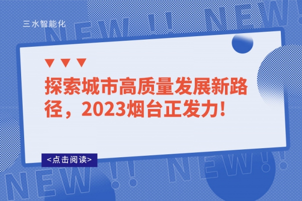 探索城市高質(zhì)量發(fā)展新路徑，2023煙臺正發(fā)力!