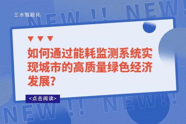 如何通過能耗監(jiān)測系統(tǒng)實現(xiàn)城市的高質(zhì)量綠色經(jīng)濟發(fā)展？