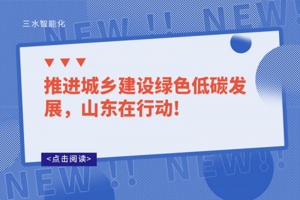 推進(jìn)城鄉(xiāng)建設(shè)綠色低碳發(fā)展，山東在行動!