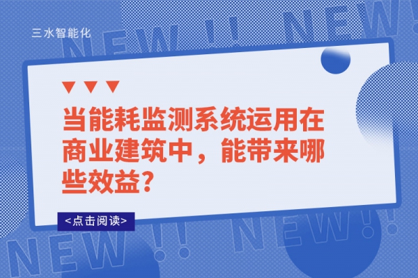 當(dāng)能耗監(jiān)測(cè)系統(tǒng)運(yùn)用在商業(yè)建筑中，能帶來哪些效益?