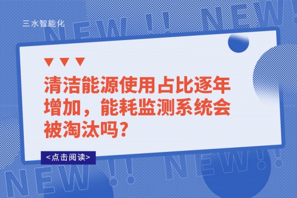 清潔能源使用占比逐年增加，能耗監(jiān)測(cè)系統(tǒng)會(huì)被淘汰嗎?