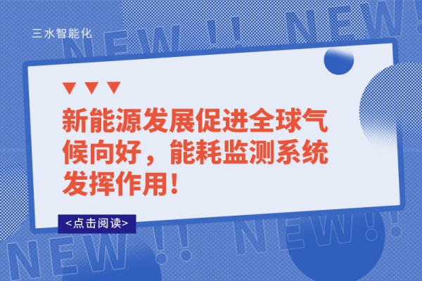 新能源發(fā)展促進(jìn)全球氣候向好，能耗監(jiān)測(cè)系統(tǒng)發(fā)揮作用!