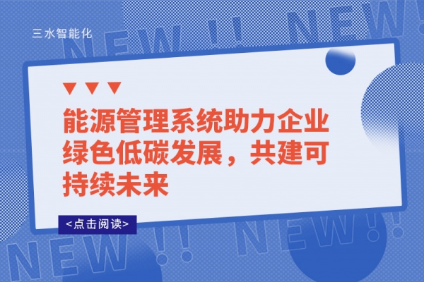 能源管理系統(tǒng)助力企業(yè)綠色低碳發(fā)展，共建可持續(xù)未來
